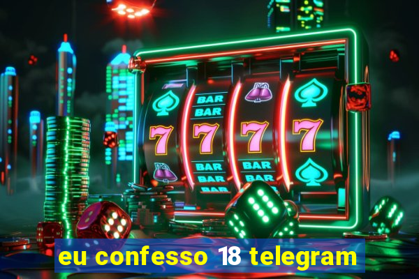 eu confesso 18 telegram